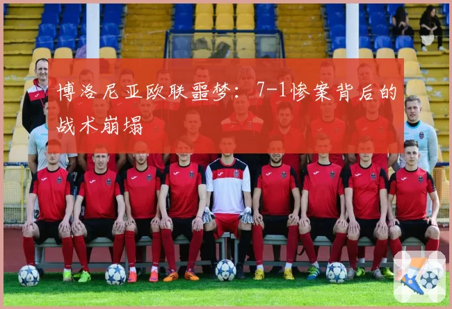 博洛尼亚欧联噩梦：7-1惨案背后的战术崩塌