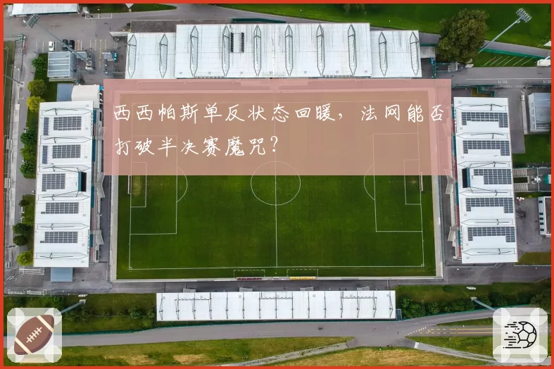 西西帕斯单反状态回暖，法网能否打破半决赛魔咒？