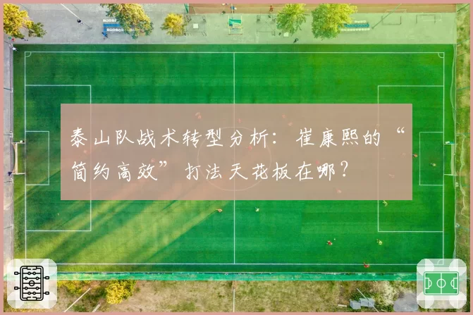 泰山队战术转型分析:崔康熙的“简约高效”打法天花板在哪?