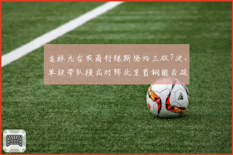 吉林九台农商行琼斯场均三双7次，单核带队模式对阵北京首钢能否延续？