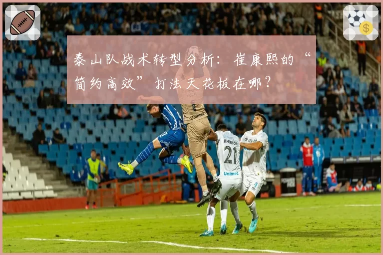 泰山队战术转型分析：崔康熙的“简约高效”打法天花板在哪？