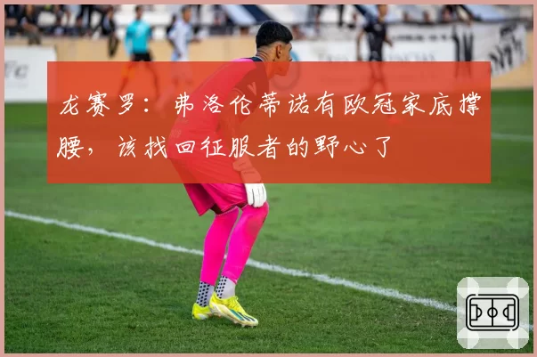 龙赛罗:弗洛伦蒂诺有欧冠家底撑腰,该找回征服者的野心了