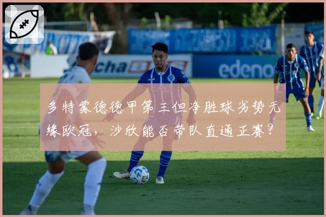 多特蒙德德甲第三但净胜球劣势无缘欧冠，沙欣能否带队直通正赛？
