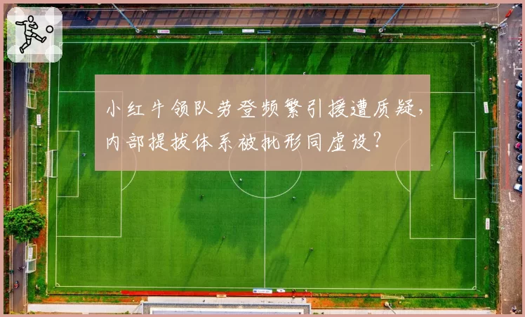 小红牛领队劳登频繁引援遭质疑,内部提拔体系被批形同虚设?
