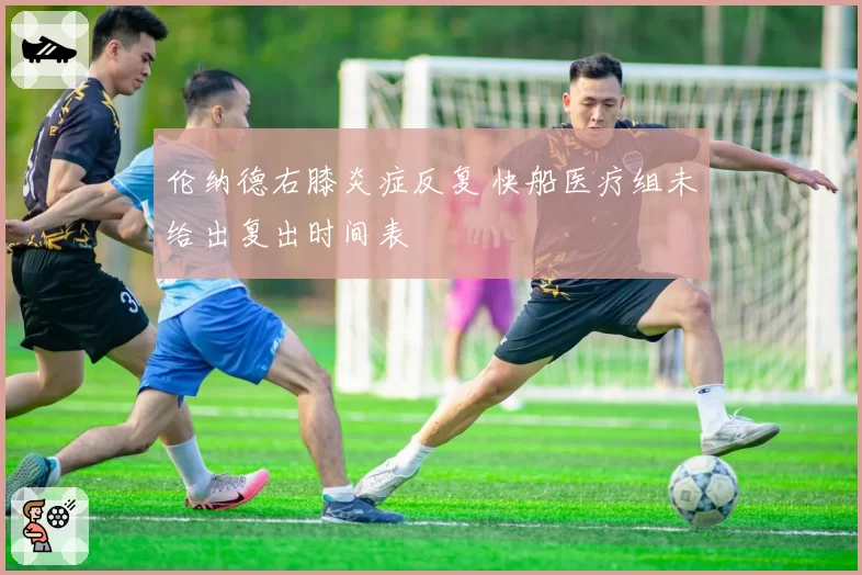 伦纳德右膝炎症反复 快船医疗组未给出复出时间表
