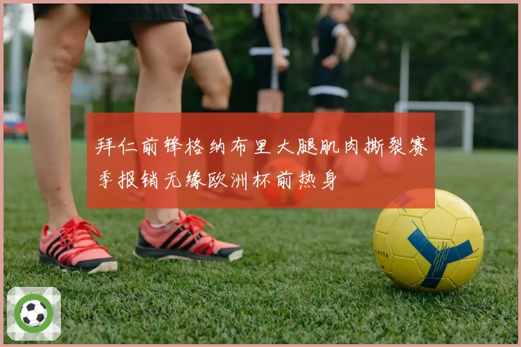 拜仁前锋格纳布里大腿肌肉撕裂赛季报销无缘欧洲杯前热身