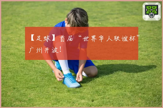 【足球】首届“世界华人联谊杯”广州开波!