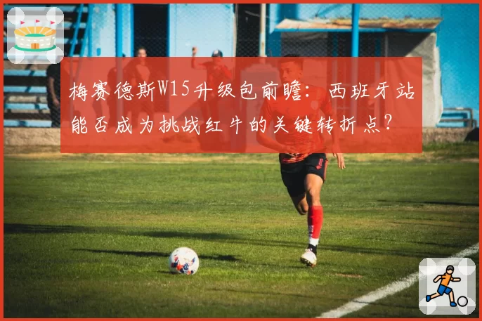 梅赛德斯W15升级包前瞻：西班牙站能否成为挑战红牛的关键转折点？