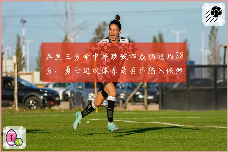 库里三分命中率跌破四成仍场均28分，勇士进攻体系是否已陷入依赖症？