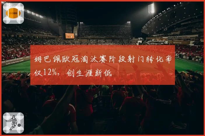 姆巴佩欧冠淘汰赛阶段射门转化率仅12%，创生涯新低
