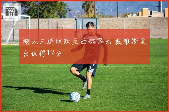 湖人三连败跌至西部第九 戴维斯复出仅得12分