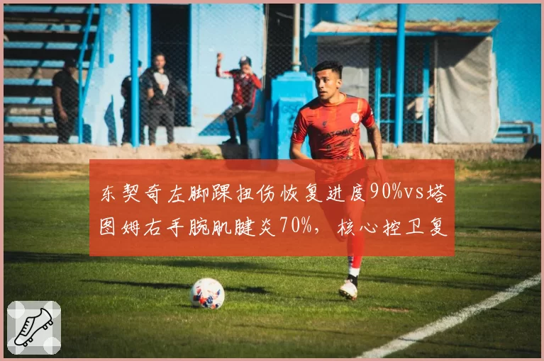 东契奇左脚踝扭伤恢复进度90%vs塔图姆右手腕肌腱炎70%，核心控卫复出节奏对比