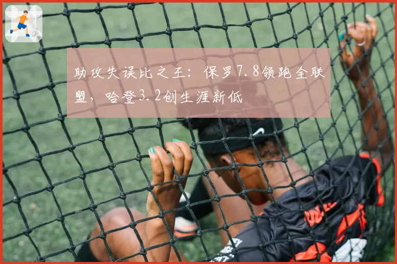 助攻失误比之王：保罗7.8领跑全联盟，哈登3.2创生涯新低