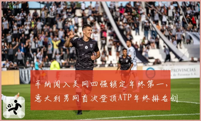 辛纳闯入美网四强锁定年终第一，意大利男网首次登顶ATP年终排名创历史