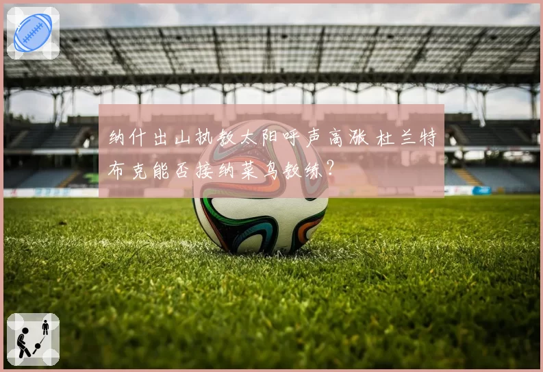 纳什出山执教太阳呼声高涨 杜兰特布克能否接纳菜鸟教练？