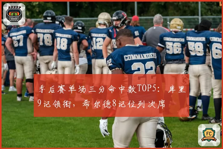 季后赛单场三分命中数TOP5:库里9记领衔,希尔德8记位列次席