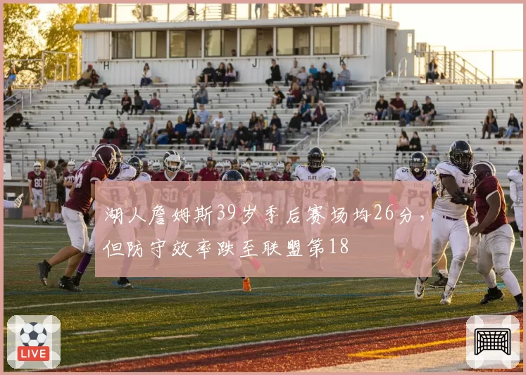 湖人詹姆斯39岁季后赛场均26分，但防守效率跌至联盟第18