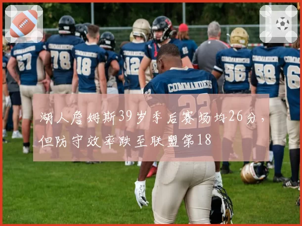 湖人詹姆斯39岁季后赛场均26分，但防守效率跌至联盟第18