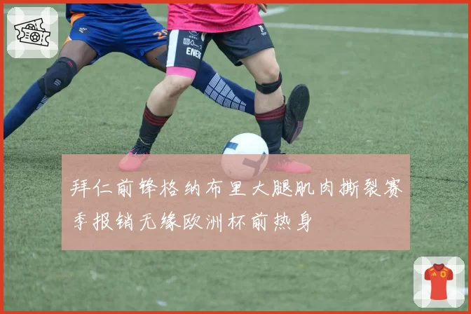 拜仁前锋格纳布里大腿肌肉撕裂赛季报销无缘欧洲杯前热身