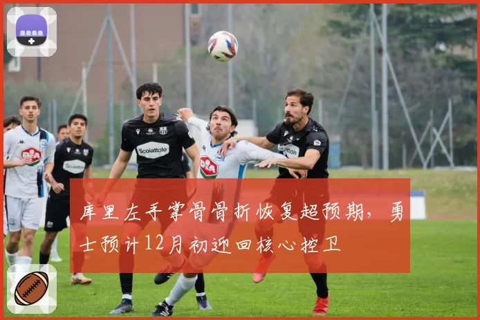 库里左手掌骨骨折恢复超预期，勇士预计12月初迎回核心控卫
