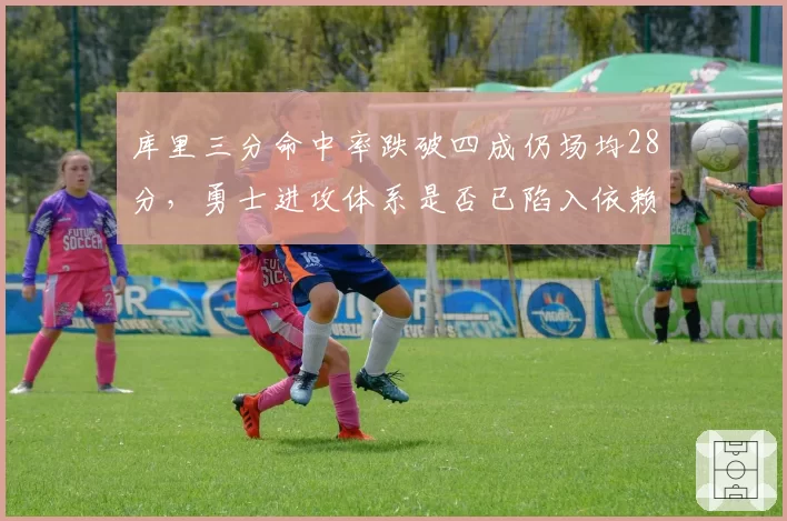 库里三分命中率跌破四成仍场均28分，勇士进攻体系是否已陷入依赖症？