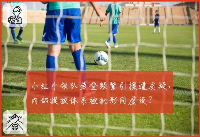 小红牛领队劳登频繁引援遭质疑,内部提拔体系被批形同虚设?